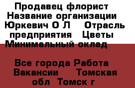 Продавец-флорист › Название организации ­ Юркевич О.Л. › Отрасль предприятия ­ Цветы › Минимальный оклад ­ 1 - Все города Работа » Вакансии   . Томская обл.,Томск г.